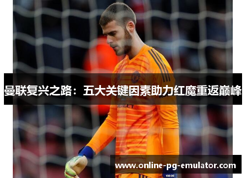 曼联复兴之路：五大关键因素助力红魔重返巅峰