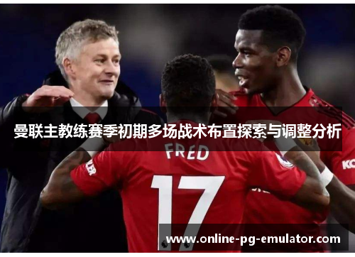 曼联主教练赛季初期多场战术布置探索与调整分析