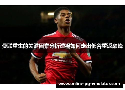 曼联重生的关键因素分析透视如何走出低谷重返巅峰