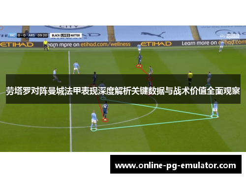 劳塔罗对阵曼城法甲表现深度解析关键数据与战术价值全面观察
