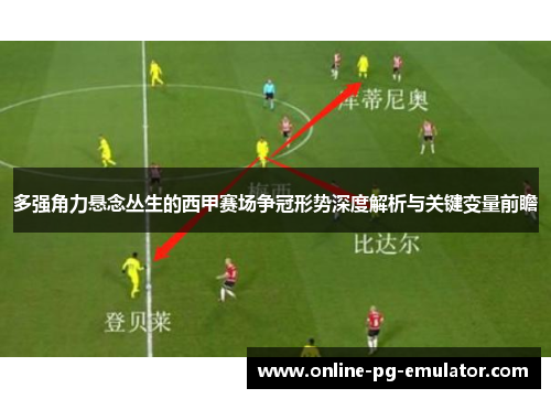 多强角力悬念丛生的西甲赛场争冠形势深度解析与关键变量前瞻