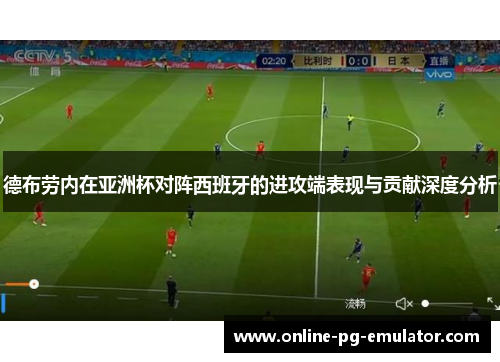 德布劳内在亚洲杯对阵西班牙的进攻端表现与贡献深度分析