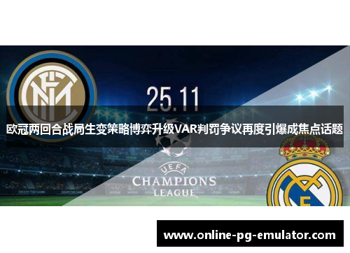 欧冠两回合战局生变策略博弈升级VAR判罚争议再度引爆成焦点话题 欧冠两回合战局生变策略博弈升级VAR判罚争议再度引爆成焦点话题