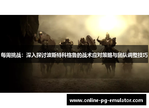 每周挑战：深入探讨波斯特科格鲁的战术应对策略与团队调整技巧