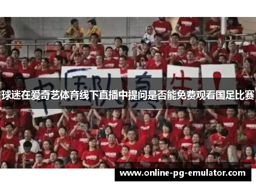 球迷在爱奇艺体育线下直播中提问是否能免费观看国足比赛