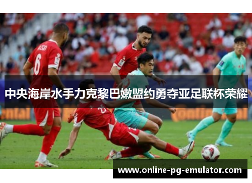 中央海岸水手力克黎巴嫩盟约勇夺亚足联杯荣耀 中央海岸水手力克黎巴嫩盟约勇夺亚足联杯荣耀