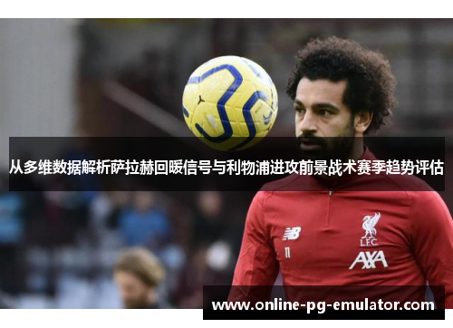 从多维数据解析萨拉赫回暖信号与利物浦进攻前景战术赛季趋势评估 从多维数据解析萨拉赫回暖信号与利物浦进攻前景战术赛季趋势评估