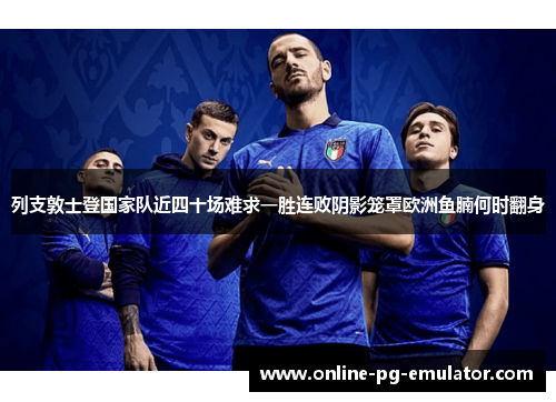 列支敦士登国家队近四十场难求一胜连败阴影笼罩欧洲鱼腩何时翻身