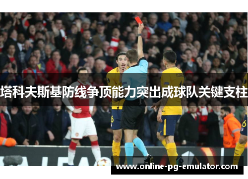 塔科夫斯基防线争顶能力突出成球队关键支柱 塔科夫斯基防线争顶能力突出成球队关键支柱