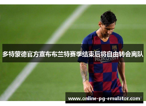 多特蒙德官方宣布布兰特赛季结束后将自由转会离队