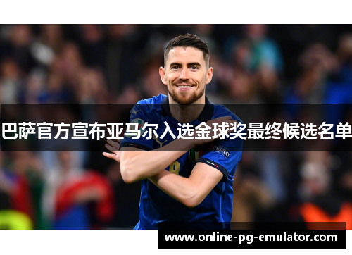 巴萨官方宣布亚马尔入选金球奖最终候选名单 巴萨官方宣布亚马尔入选金球奖最终候选名单