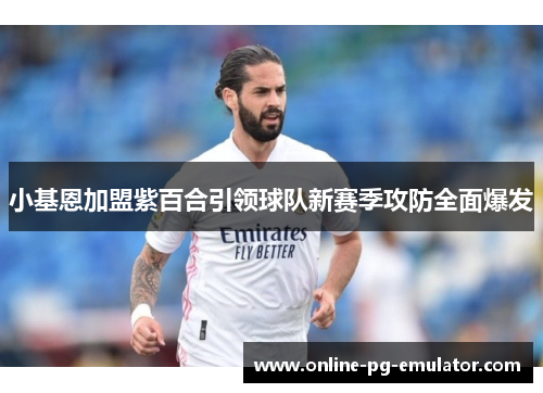 小基恩加盟紫百合引领球队新赛季攻防全面爆发