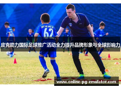 皮克助力国际足球推广活动全力提升品牌形象与全球影响力