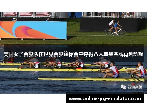 美国女子赛艇队在世界赛艇锦标赛中夺得八人单桨金牌再创辉煌