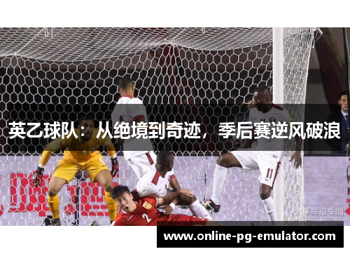 英乙球队:从绝境到奇迹,季后赛逆风破浪 英乙球队:从绝境到奇迹,季后赛逆风破浪