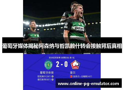 葡萄牙媒体揭秘阿森纳与哲凯赖什转会接触背后真相