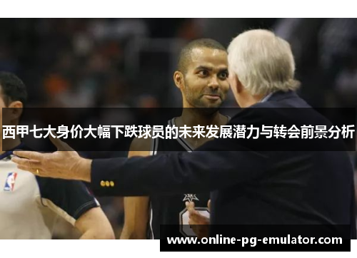 西甲七大身价大幅下跌球员的未来发展潜力与转会前景分析