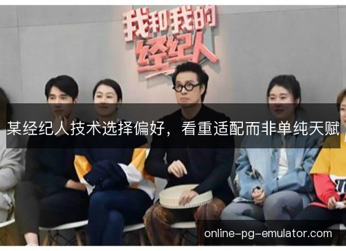 某经纪人技术选择偏好,看重适配而非单纯天赋 某经纪人技术选择偏好,看重适配而非单纯天赋