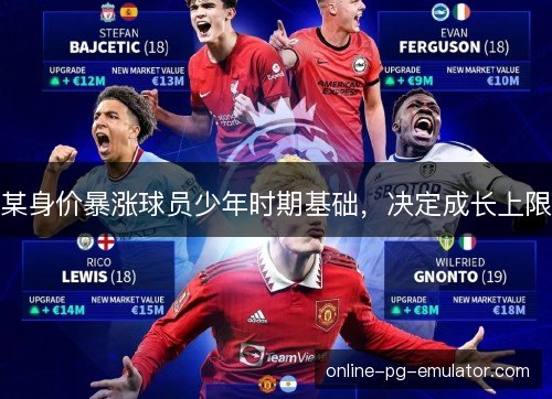 某身价暴涨球员少年时期基础,决定成长上限 某身价暴涨球员少年时期基础,决定成长上限