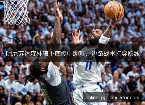 明尼苏达森林狼下底传中助攻,边路战术打穿防线 明尼苏达森林狼下底传中助攻,边路战术打穿防线