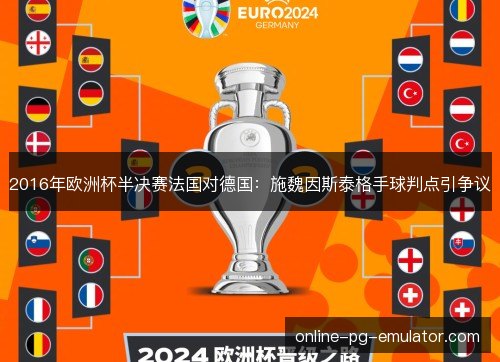 2016年欧洲杯半决赛法国对德国:施魏因斯泰格手球判点引争议 2016年欧洲杯半决赛法国对德国:施魏因斯泰格手球判点引争议